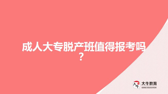 成人大專脫產班值得報考嗎