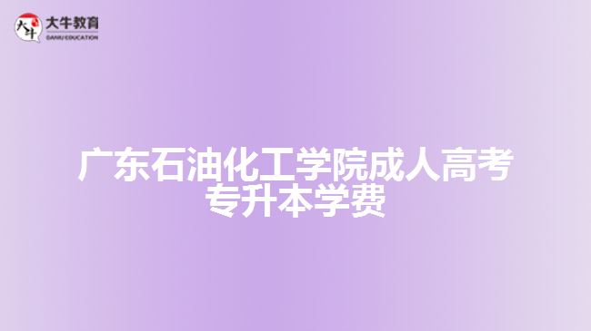 廣東石油化工學院成人高考專升本學費