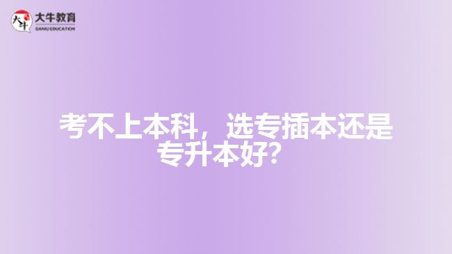 考不上本科，選專插本還是專升本好？