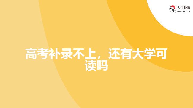 高考補錄不上，還有大學可讀嗎