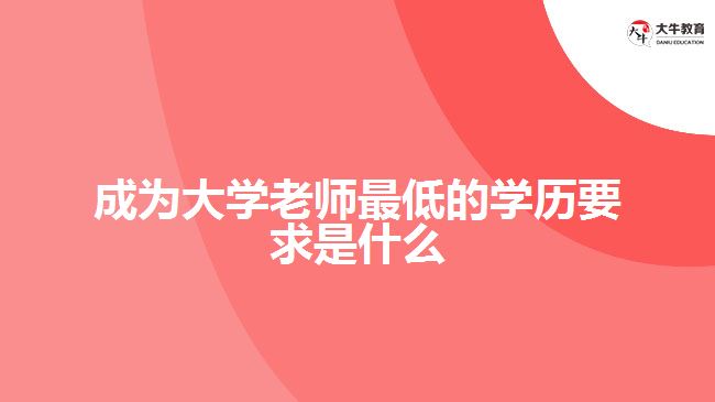 成為大學老師最低的學歷要求是什么