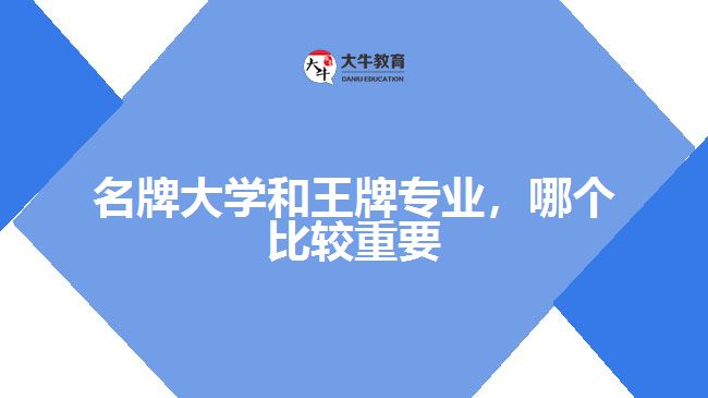 名牌大學(xué)和王牌專業(yè)，哪個(gè)比較重要