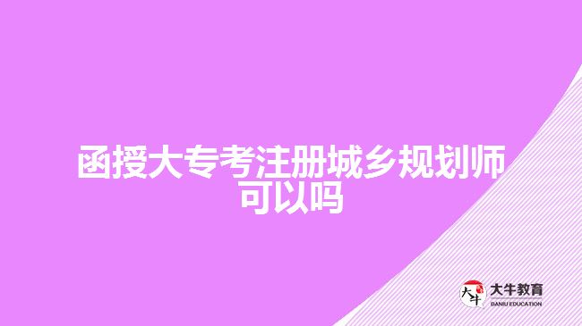 函授大專考注冊城鄉(xiāng)規(guī)劃師可以嗎