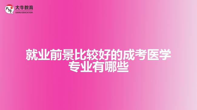 就業(yè)前景比較好的成考醫(yī)學(xué)專(zhuān)業(yè)有哪些