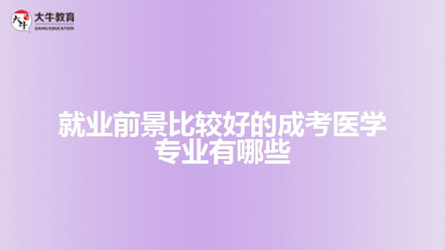 就業(yè)前景比較好的成考醫(yī)學(xué)專(zhuān)業(yè)有哪些