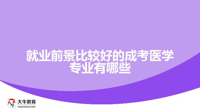 就業(yè)前景比較好的成考醫(yī)學(xué)專(zhuān)業(yè)有哪些