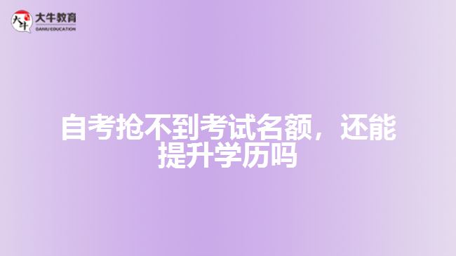 自考搶不到考試名額，還能提升學(xué)歷嗎
