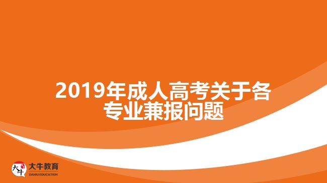 2019年成人高考關(guān)于各專(zhuān)業(yè)兼報(bào)問(wèn)題