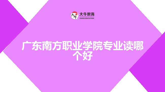 廣東南方職業(yè)學(xué)院專業(yè)讀哪個(gè)好