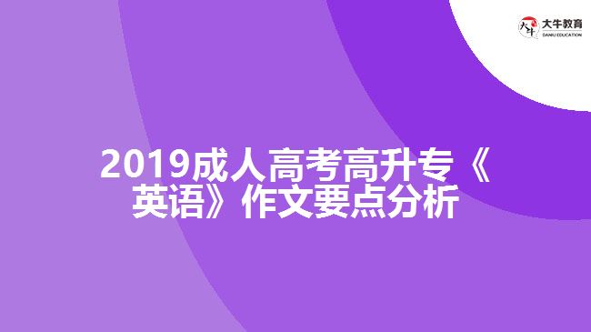 2019成人高考高升?！队⒄Z(yǔ)》作文要點(diǎn)分析