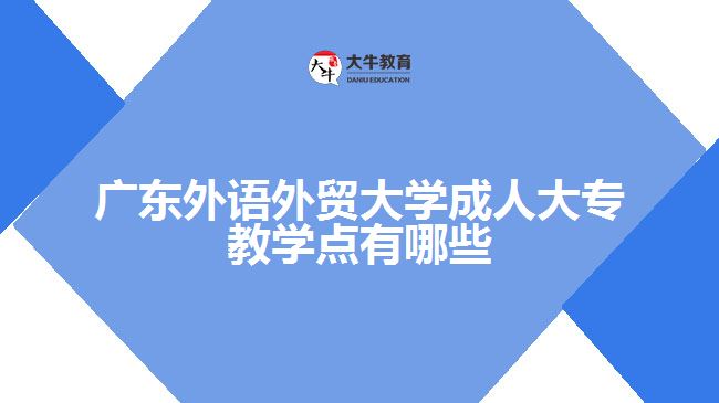 廣東外語外貿(mào)大學成人大專教學點有哪些