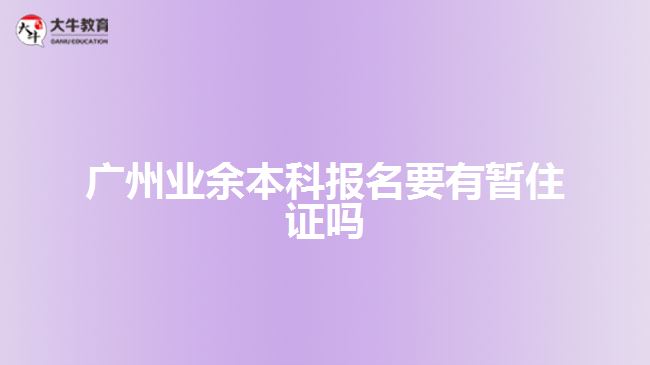 廣州業(yè)余本科報名要有暫住證嗎