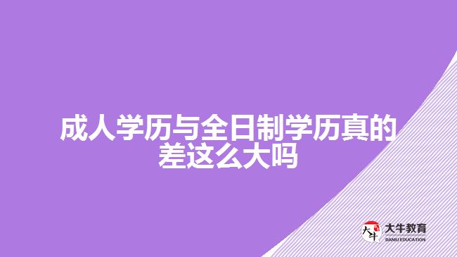 成人學(xué)歷與全日制學(xué)歷真的差這么大嗎