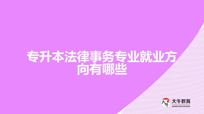專升本法律事務專業(yè)就業(yè)方向有哪些