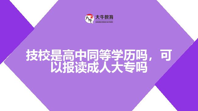 技校是高中同等學(xué)歷嗎，可以報讀成人大專嗎