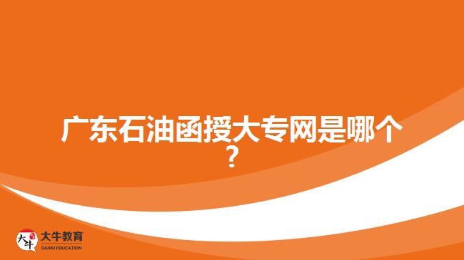 廣東石油函授大專(zhuān)網(wǎng)是哪個(gè)?