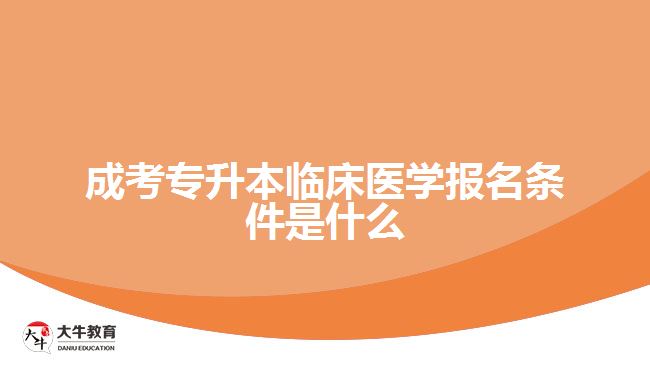 成考專升本臨床醫(yī)學報名條件是什么