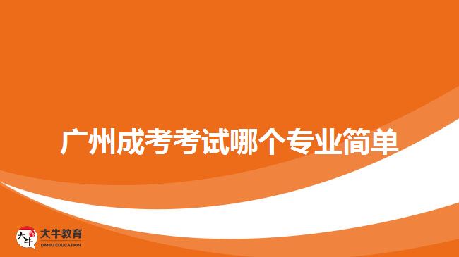 廣州成考考試哪個(gè)專(zhuān)業(yè)簡(jiǎn)單