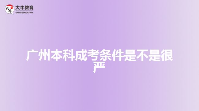 廣州本科成考條件是不是很?chē)?yán)