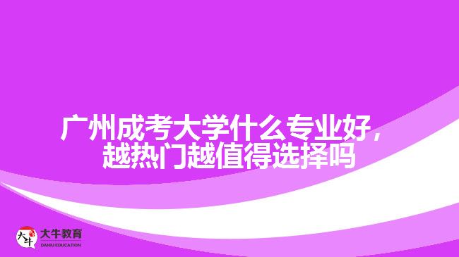 廣州成考大學(xué)什么專業(yè)好，越熱門越值得選擇嗎