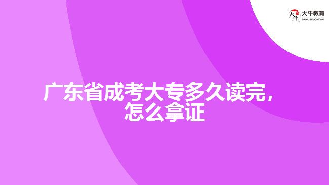 廣東省成考大專(zhuān)多久讀完，怎么拿證