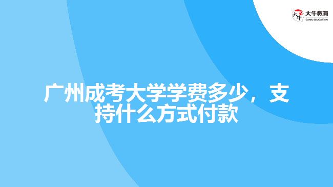 廣州成考大學(xué)學(xué)費(fèi)多少，支持什么方式付款