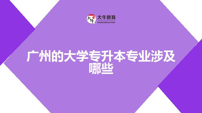 廣州的大學(xué)專(zhuān)升本專(zhuān)業(yè)涉及哪些專(zhuān)業(yè)