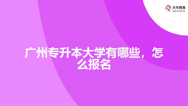 廣州專升本大學(xué)有哪些，怎么報(bào)名