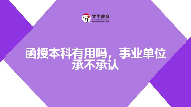 函授本科有用嗎，事業(yè)單位承不承認(rèn)