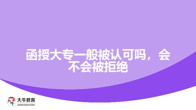 函授大專一般被認(rèn)可嗎，會(huì)不會(huì)被拒絕