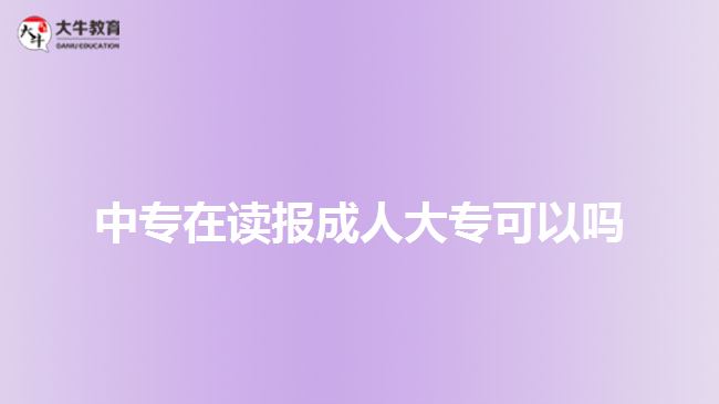 中專在讀報(bào)成人大?？梢詥? style=