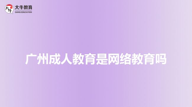 廣州成人教育是網(wǎng)絡教育嗎