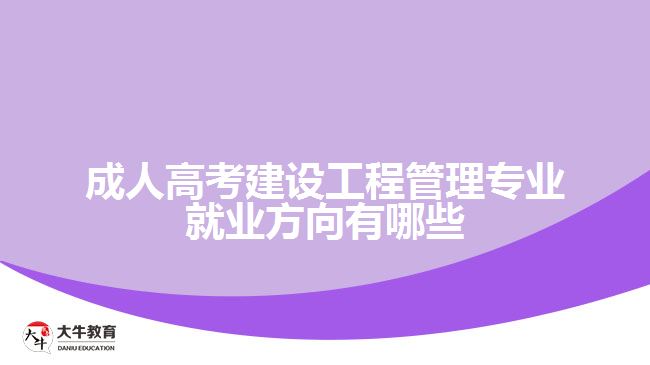 成人高考建設(shè)工程管理專(zhuān)業(yè)就業(yè)方向有哪些