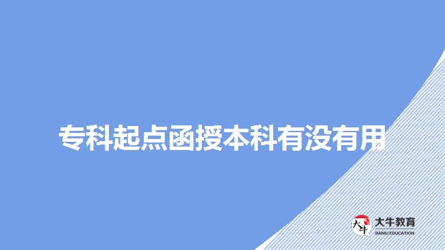 專科起點函授本科有沒有用