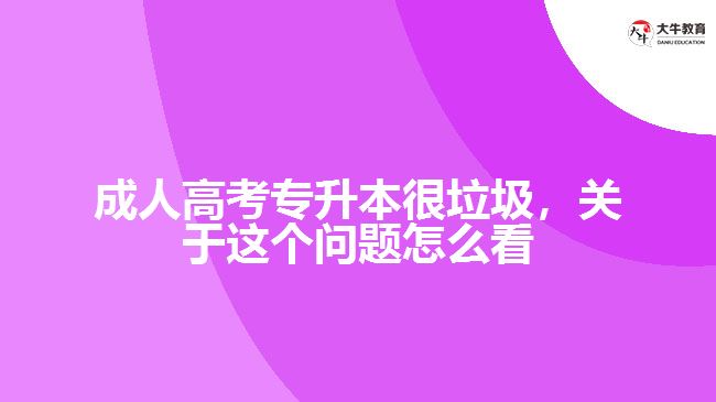 成人高考專升本很垃圾，關(guān)于這個(gè)問(wèn)題怎么看
