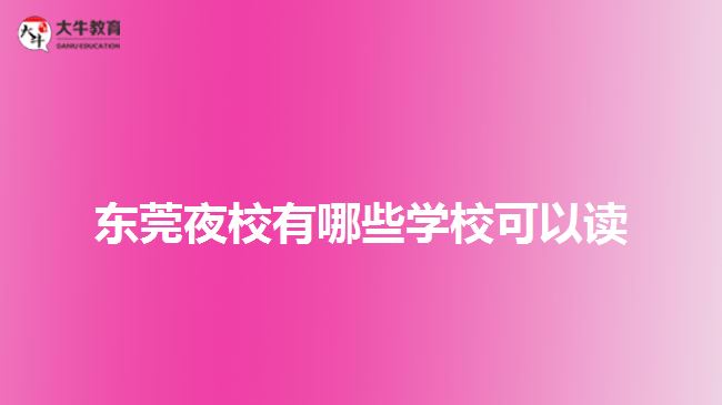 東莞夜校有哪些學(xué)?？梢宰x