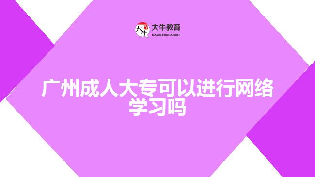 廣州成人大?？梢赃M行網(wǎng)絡(luò)學(xué)習(xí)嗎
