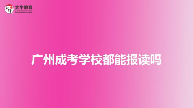 廣州成考學(xué)校都能報讀嗎