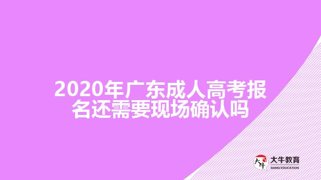2020年廣東成人高考報名還需要現(xiàn)場確認(rèn)嗎