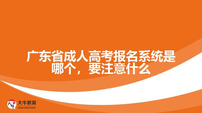 廣東省成人高考報(bào)名系統(tǒng)是哪個(gè)，要注意什么