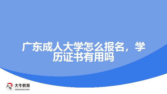 廣東成人大學(xué)怎么報(bào)名,學(xué)歷證書有用嗎