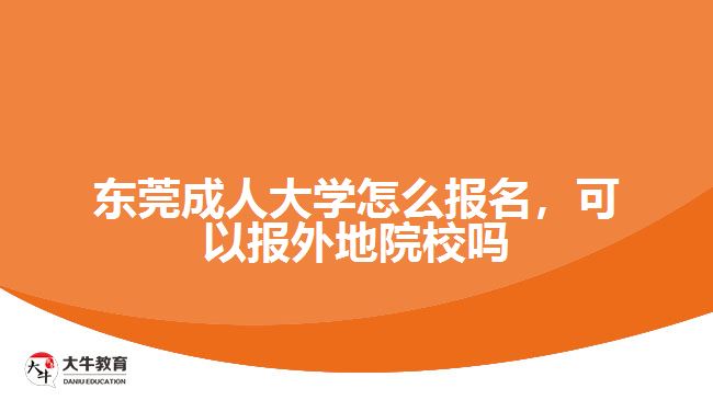 東莞成人大學(xué)怎么報(bào)名，可以報(bào)外地院校嗎