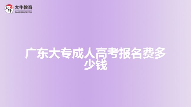 廣東大專成人高考報名費(fèi)多少錢