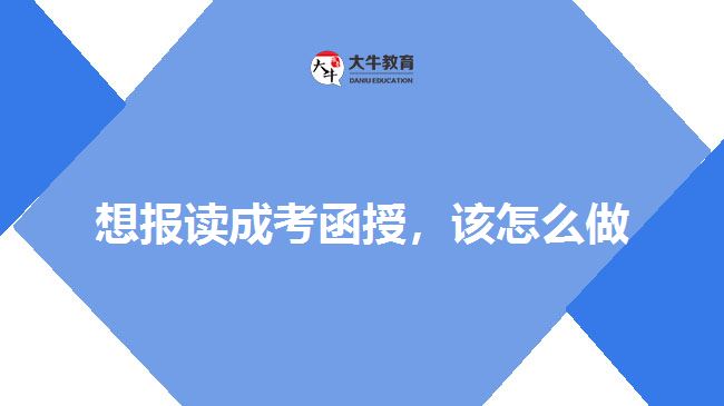 想報讀成考函授，該怎么做