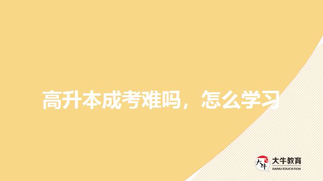 高升本成考難嗎，怎么學(xué)習(xí)