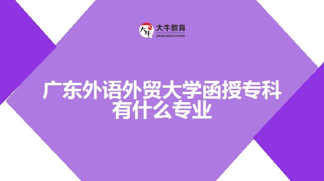 廣東外語外貿(mào)大學(xué)函授?？朴惺裁磳I(yè)