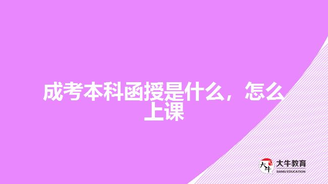 成考本科函授是什么，怎么上課