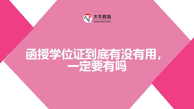 函授學(xué)位證到底有沒有用，一定要有嗎