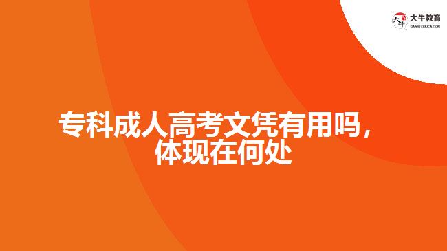 專科成人高考文憑有用嗎，體現(xiàn)在何處