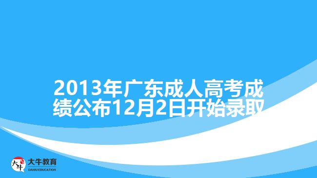 2013年廣東成人高考成績(jī)公布12月2日開(kāi)始錄取